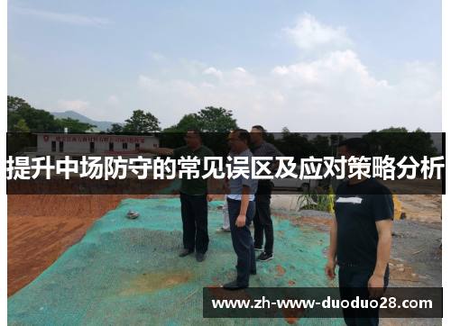 提升中场防守的常见误区及应对策略分析