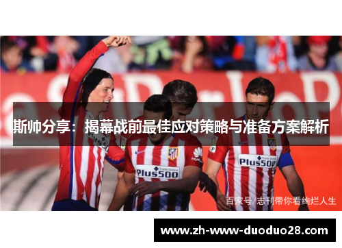 斯帅分享：揭幕战前最佳应对策略与准备方案解析