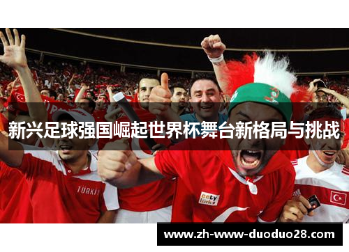 新兴足球强国崛起世界杯舞台新格局与挑战