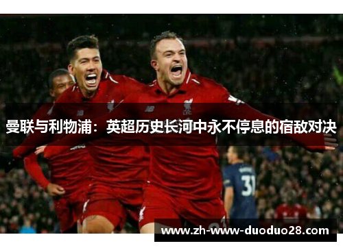 曼联与利物浦：英超历史长河中永不停息的宿敌对决