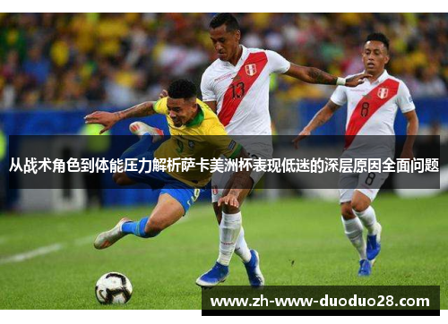 从战术角色到体能压力解析萨卡美洲杯表现低迷的深层原因全面问题