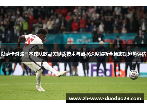以萨卡对阵日本球队欧冠关键战技术与数据深度解析全场表现趋势评估