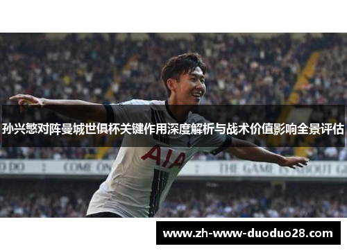 孙兴慜对阵曼城世俱杯关键作用深度解析与战术价值影响全景评估