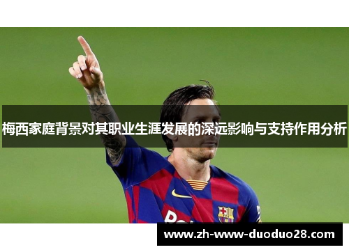 梅西家庭背景对其职业生涯发展的深远影响与支持作用分析