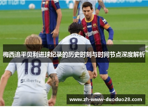 梅西追平贝利进球纪录的历史时刻与时间节点深度解析