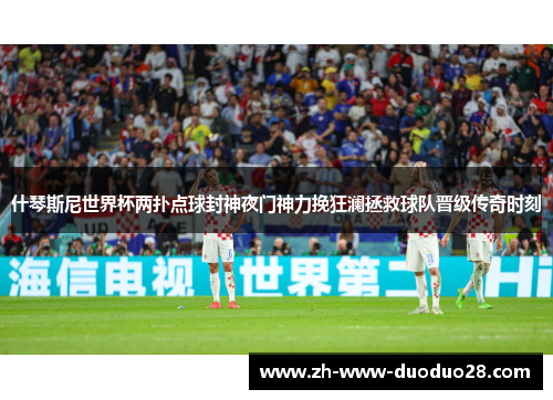 什琴斯尼世界杯两扑点球封神夜门神力挽狂澜拯救球队晋级传奇时刻