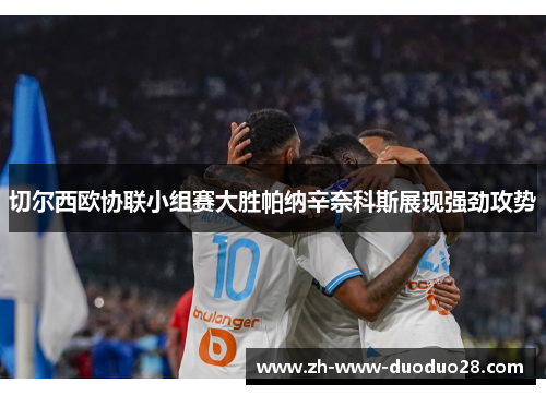 切尔西欧协联小组赛大胜帕纳辛奈科斯展现强劲攻势