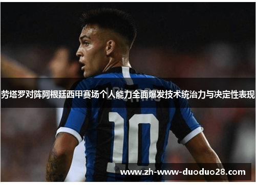 劳塔罗对阵阿根廷西甲赛场个人能力全面爆发技术统治力与决定性表现 劳塔罗对阵阿根廷西甲赛场个人能力全面爆发技术统治力与决定性表现