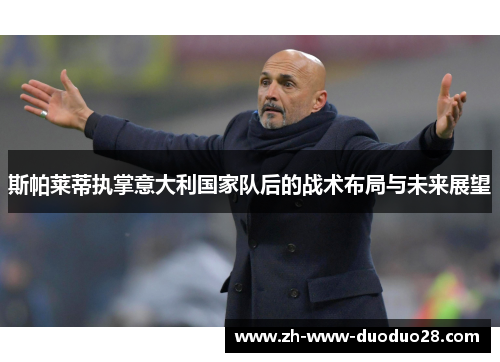 斯帕莱蒂执掌意大利国家队后的战术布局与未来展望