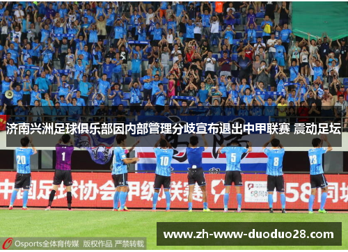济南兴洲足球俱乐部因内部管理分歧宣布退出中甲联赛 震动足坛