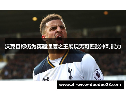 沃克自称仍为英超速度之王展现无可匹敌冲刺能力