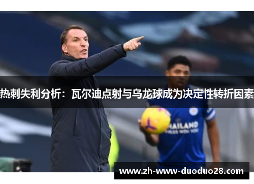 热刺失利分析：瓦尔迪点射与乌龙球成为决定性转折因素