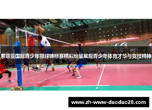 索菲亚国际青少年排球锦标赛精彩纷呈展现青少年体育才华与竞技精神