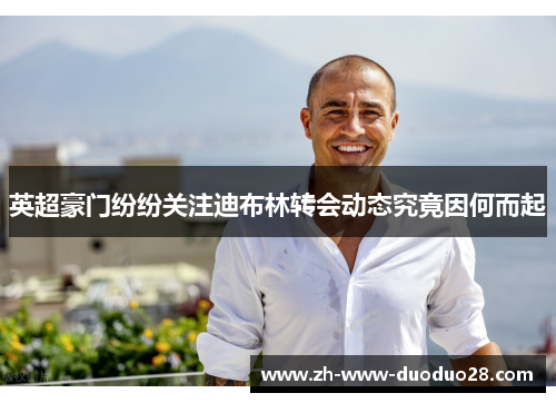 英超豪门纷纷关注迪布林转会动态究竟因何而起