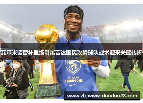 菲尔米诺替补登场引爆吉达国民攻势球队战术迎来关键转折