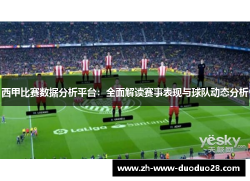 西甲比赛数据分析平台：全面解读赛事表现与球队动态分析