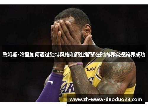 詹姆斯·哈登如何通过独特风格和商业智慧在时尚界实现跨界成功 詹姆斯·哈登如何通过独特风格和商业智慧在时尚界实现跨界成功