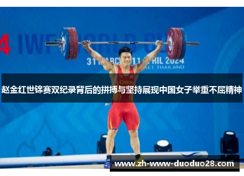 赵金红世锦赛双纪录背后的拼搏与坚持展现中国女子举重不屈精神