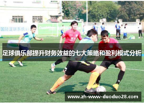 足球俱乐部提升财务效益的七大策略和盈利模式分析