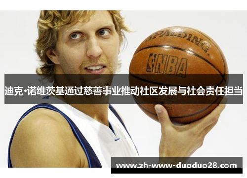 迪克·诺维茨基通过慈善事业推动社区发展与社会责任担当
