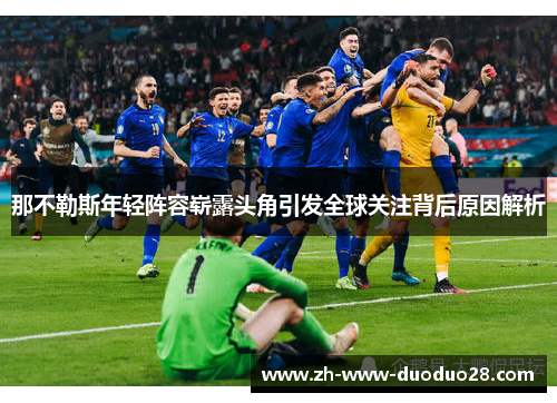 那不勒斯年轻阵容崭露头角引发全球关注背后原因解析