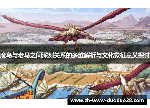 魔鸟与老马之间深刻关系的多维解析与文化象征意义探讨 魔鸟与老马之间深刻关系的多维解析与文化象征意义探讨